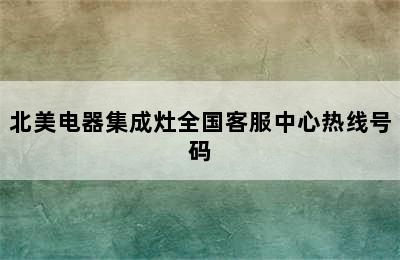 北美电器集成灶全国客服中心热线号码