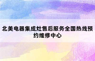 北美电器集成灶售后服务全国热线预约维修中心