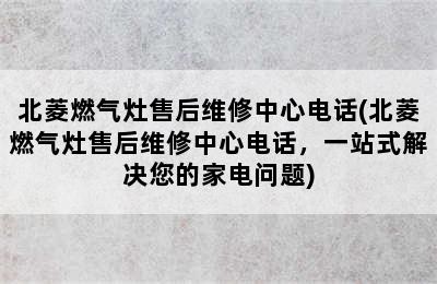 北菱燃气灶售后维修中心电话(北菱燃气灶售后维修中心电话，一站式解决您的家电问题)