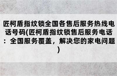 匠柯盾指纹锁全国各售后服务热线电话号码(匠柯盾指纹锁售后服务电话：全国服务覆盖，解决您的家电问题)