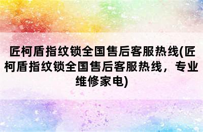 匠柯盾指纹锁全国售后客服热线(匠柯盾指纹锁全国售后客服热线，专业维修家电)