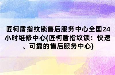 匠柯盾指纹锁售后服务中心全国24小时维修中心(匠柯盾指纹锁：快速、可靠的售后服务中心)