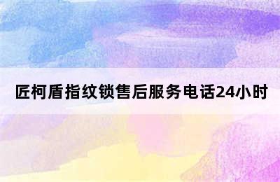 匠柯盾指纹锁售后服务电话24小时