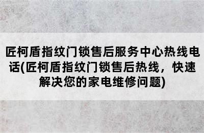 匠柯盾指纹门锁售后服务中心热线电话(匠柯盾指纹门锁售后热线，快速解决您的家电维修问题)