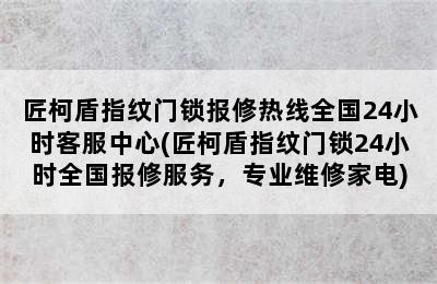 匠柯盾指纹门锁报修热线全国24小时客服中心(匠柯盾指纹门锁24小时全国报修服务，专业维修家电)