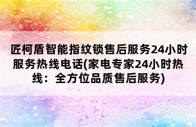 匠柯盾智能指纹锁售后服务24小时服务热线电话(家电专家24小时热线：全方位品质售后服务)