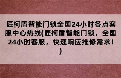 匠柯盾智能门锁全国24小时各点客服中心热线(匠柯盾智能门锁，全国24小时客服，快速响应维修需求！)