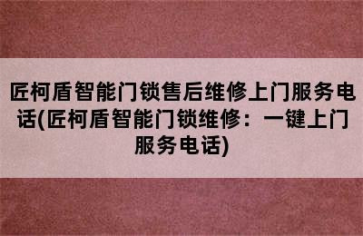 匠柯盾智能门锁售后维修上门服务电话(匠柯盾智能门锁维修：一键上门服务电话)