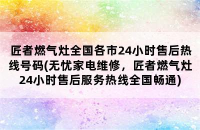 匠者燃气灶全国各市24小时售后热线号码(无忧家电维修，匠者燃气灶24小时售后服务热线全国畅通)