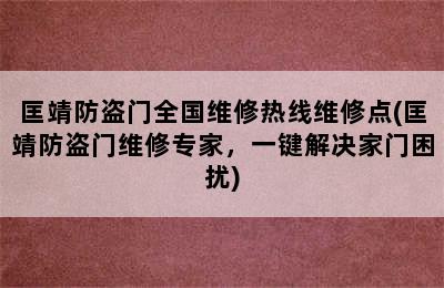 匡靖防盗门全国维修热线维修点(匡靖防盗门维修专家，一键解决家门困扰)