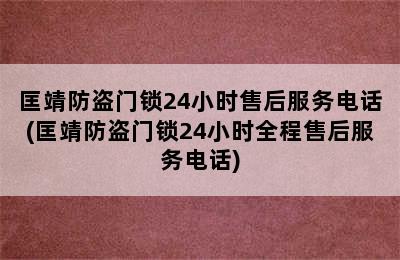 匡靖防盗门锁24小时售后服务电话(匡靖防盗门锁24小时全程售后服务电话)