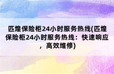 匹煌保险柜24小时服务热线(匹煌保险柜24小时服务热线：快速响应，高效维修)