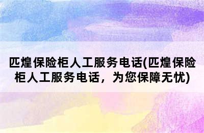 匹煌保险柜人工服务电话(匹煌保险柜人工服务电话，为您保障无忧)