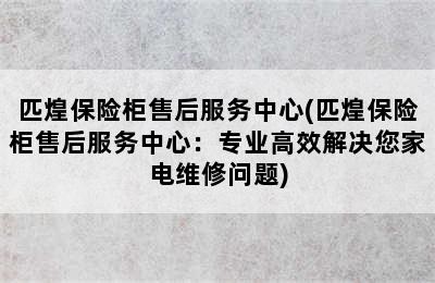 匹煌保险柜售后服务中心(匹煌保险柜售后服务中心：专业高效解决您家电维修问题)