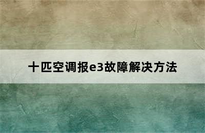 十匹空调报e3故障解决方法