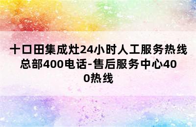 十口田集成灶24小时人工服务热线总部400电话-售后服务中心400热线