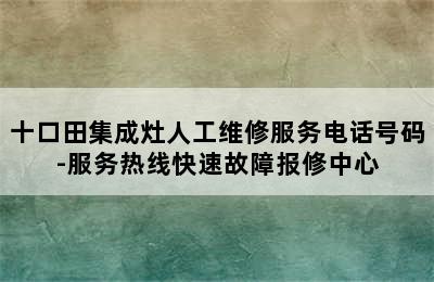 十口田集成灶人工维修服务电话号码-服务热线快速故障报修中心