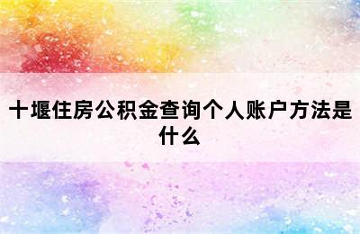 十堰住房公积金查询个人账户方法是什么