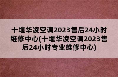 十堰华凌空调2023售后24小时维修中心(十堰华凌空调2023售后24小时专业维修中心)