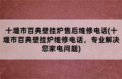 十堰市百典壁挂炉售后维修电话(十堰市百典壁挂炉维修电话，专业解决您家电问题)