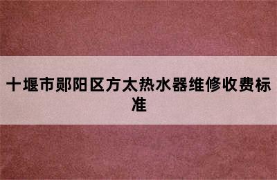 十堰市郧阳区方太热水器维修收费标准