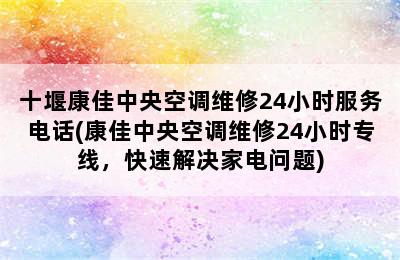 十堰康佳中央空调维修24小时服务电话(康佳中央空调维修24小时专线，快速解决家电问题)