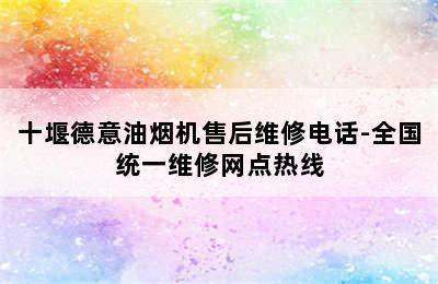 十堰德意油烟机售后维修电话-全国统一维修网点热线