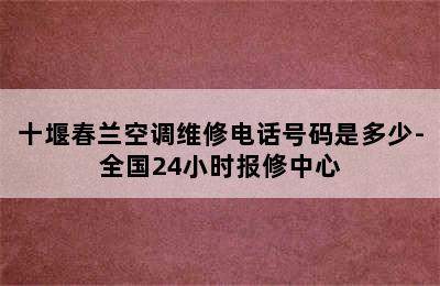 十堰春兰空调维修电话号码是多少-全国24小时报修中心