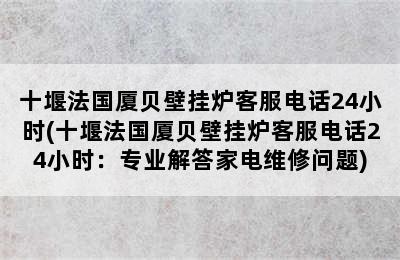 十堰法国厦贝壁挂炉客服电话24小时(十堰法国厦贝壁挂炉客服电话24小时：专业解答家电维修问题)