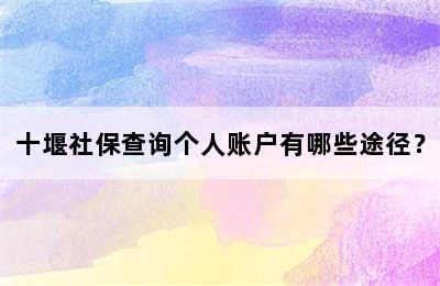 十堰社保查询个人账户有哪些途径？