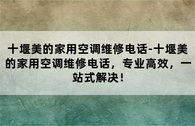 十堰美的家用空调维修电话-十堰美的家用空调维修电话，专业高效，一站式解决！