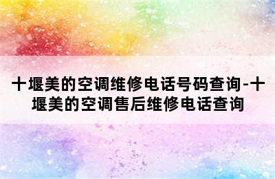 十堰美的空调维修电话号码查询-十堰美的空调售后维修电话查询