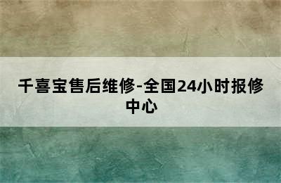 千喜宝售后维修-全国24小时报修中心