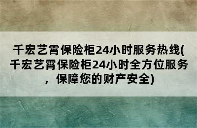 千宏艺霄保险柜24小时服务热线(千宏艺霄保险柜24小时全方位服务，保障您的财产安全)