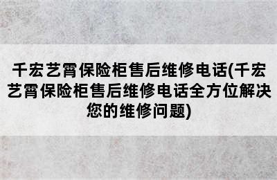 千宏艺霄保险柜售后维修电话(千宏艺霄保险柜售后维修电话全方位解决您的维修问题)