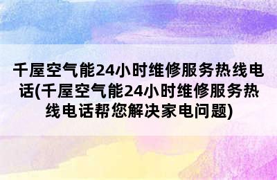 千屋空气能24小时维修服务热线电话(千屋空气能24小时维修服务热线电话帮您解决家电问题)