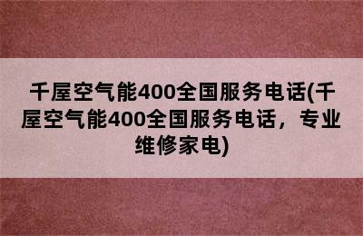 千屋空气能400全国服务电话(千屋空气能400全国服务电话，专业维修家电)