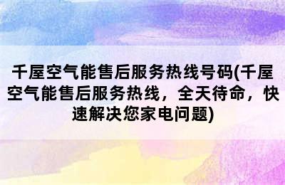 千屋空气能售后服务热线号码(千屋空气能售后服务热线，全天待命，快速解决您家电问题)