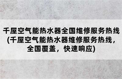 千屋空气能热水器全国维修服务热线(千屋空气能热水器维修服务热线，全国覆盖，快速响应)