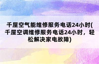 千屋空气能维修服务电话24小时(千屋空调维修服务电话24小时，轻松解决家电故障)