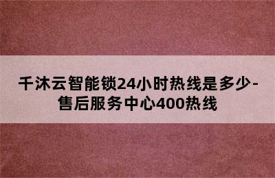 千沐云智能锁24小时热线是多少-售后服务中心400热线