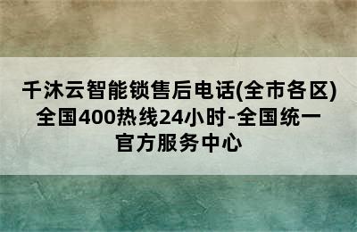 千沐云智能锁售后电话(全市各区)全国400热线24小时-全国统一官方服务中心