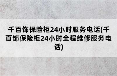 千百饰保险柜24小时服务电话(千百饰保险柜24小时全程维修服务电话)