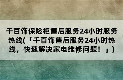 千百饰保险柜售后服务24小时服务热线(「千百饰售后服务24小时热线，快速解决家电维修问题！」)