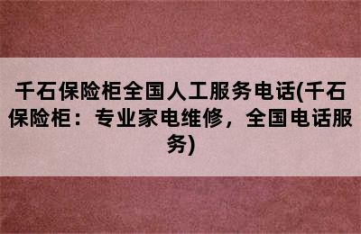 千石保险柜全国人工服务电话(千石保险柜：专业家电维修，全国电话服务)