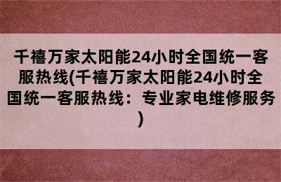 千禧万家太阳能24小时全国统一客服热线(千禧万家太阳能24小时全国统一客服热线：专业家电维修服务)