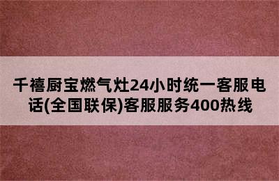 千禧厨宝燃气灶24小时统一客服电话(全国联保)客服服务400热线