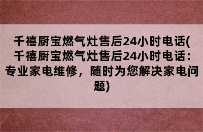 千禧厨宝燃气灶售后24小时电话(千禧厨宝燃气灶售后24小时电话：专业家电维修，随时为您解决家电问题)