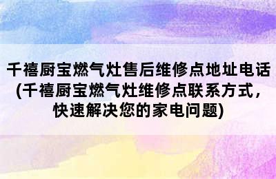 千禧厨宝燃气灶售后维修点地址电话(千禧厨宝燃气灶维修点联系方式，快速解决您的家电问题)