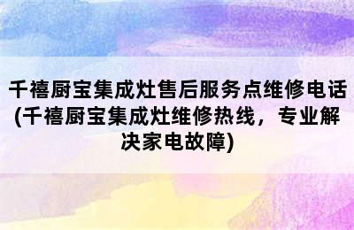 千禧厨宝集成灶售后服务点维修电话(千禧厨宝集成灶维修热线，专业解决家电故障)